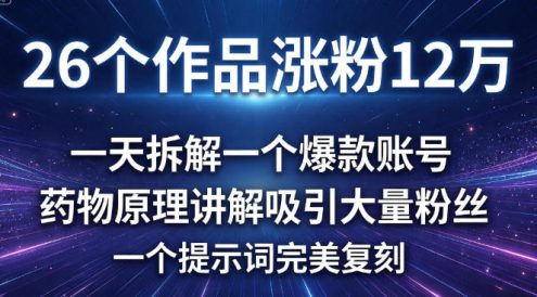 26 个作品涨粉 12 万，一天拆解一个爆款账号，药物原理讲解吸引大量粉丝，一个提示词完美复刻