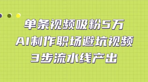 单条视频吸粉 5 万！AI 制作职场避坑视频，3 步流水线产出