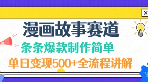 漫画故事赛道条条爆款制作简单，单日变现 500+，全流程讲解