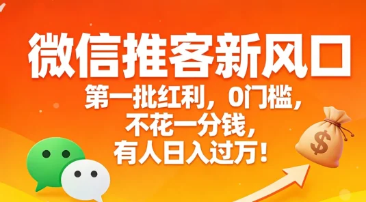 微信推客新风口，第一批红利，0门槛，不花一分钱，有人日入过万！