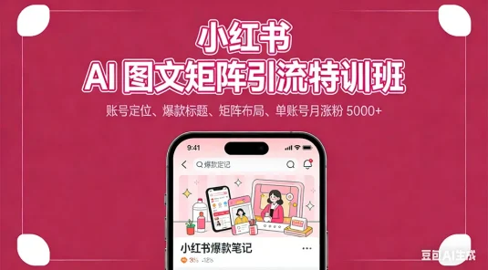 小红书 AI 图文矩阵引流特训班：账号定位、爆款标题、矩阵布局、单账号月涨粉 5000+