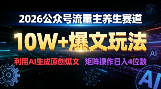 2026 公众号流量主养生赛道，10W+ 爆文玩法，利用AI生成原创爆文，矩阵操作日入 1000+