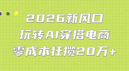 2026 新风口：玩转 AI 穿搭电商，零成本狂揽 20 万+