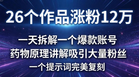 26 个作品涨粉 12 万，一天拆解一个爆款账号，药物原理讲解吸引大量粉丝，一个提示词完美复刻