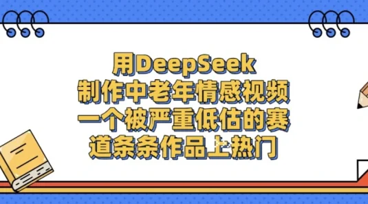 一个被严重低估的赛道，用 DeepSeek 制作中老年情感视频，条条作品上热门