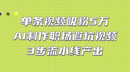 单条视频吸粉 5 万！AI 制作职场避坑视频，3 步流水线产出