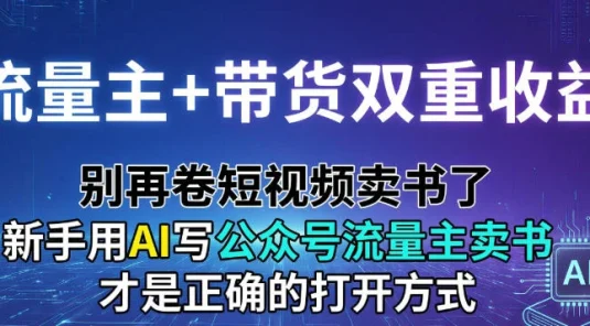 流量主+带货双重收益；别再卷短视频卖书了，新手用AI写公众号流量主卖书才是正确的打开方式