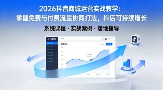 2026 抖音商城运营实战教学：掌握免费与付费流量协同打法，抖店可持续增长（26 年 1 月完整版 115 节）
