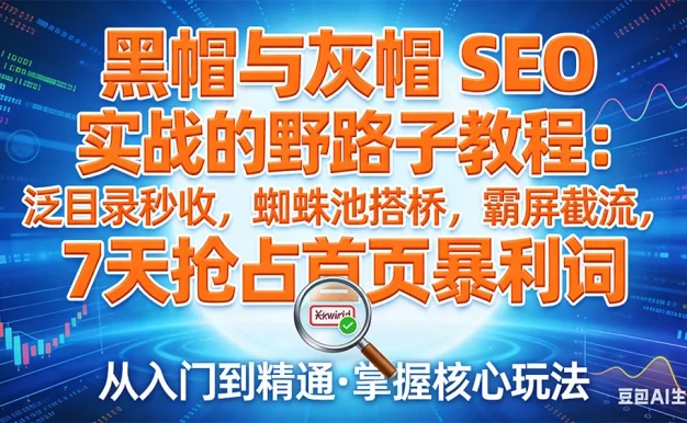 黑帽与灰帽 SEO 实战的野路子教程：泛目录秒收，蜘蛛池搭桥，霸屏截流，7 天抢占首页暴利词
