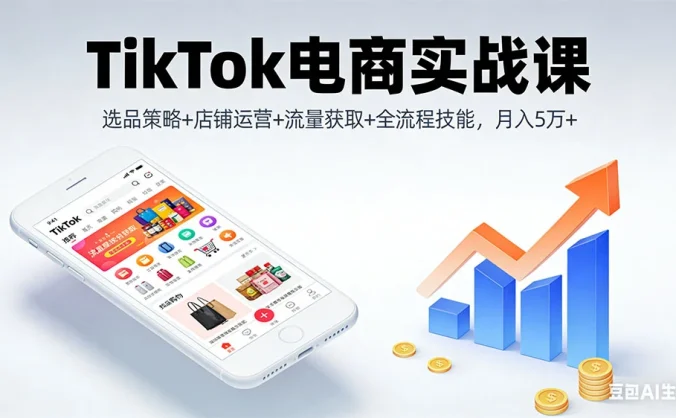 TikTok 电商实战课：选品策略+店铺运营+流量获取+全流程技能，月入 5 万+