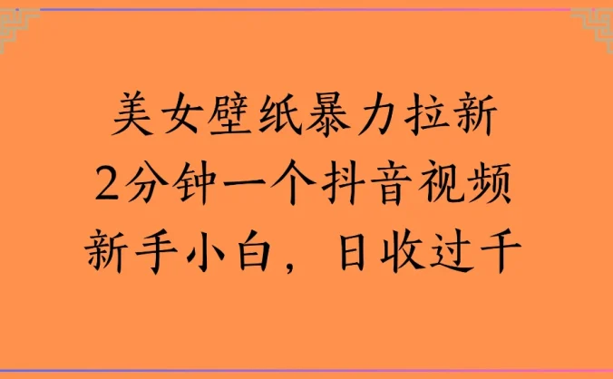 美女壁纸暴力拉新 2 分钟一个抖音视频新手小白,日收过千