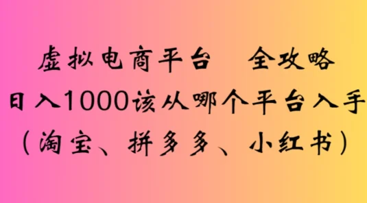 虚拟电商平台，该从哪个平台入手「淘宝、拼多多、小红书」全攻略