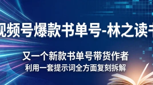 视频号爆款书单号-林之读书，又一个新款书单号带货作者，利用一套提示词全方面复刻拆解