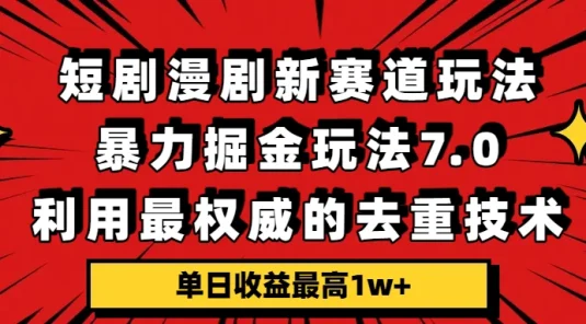 短剧漫剧新赛道，暴力掘金玩法 7.0，利用最权威的去重技术，单日收益最高1w+