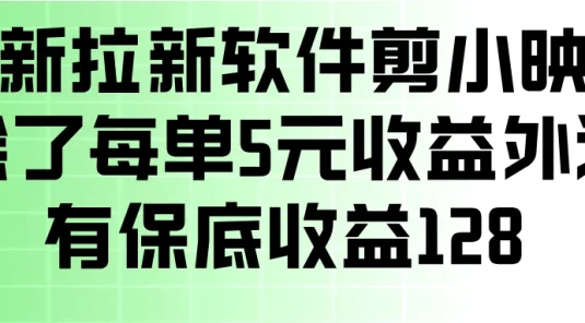 最新拉新软件剪小映，除了每单5元收益外还有保底收益128