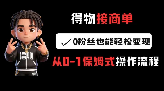 得物接商单，0 粉丝也能轻松变现，从 0-1 保姆式操作流程
