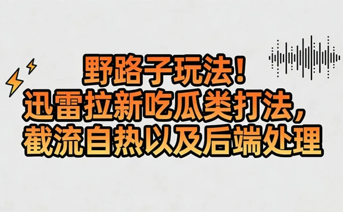 野路子玩法!迅雷拉新吃瓜类打法,截流自热以及后端处理