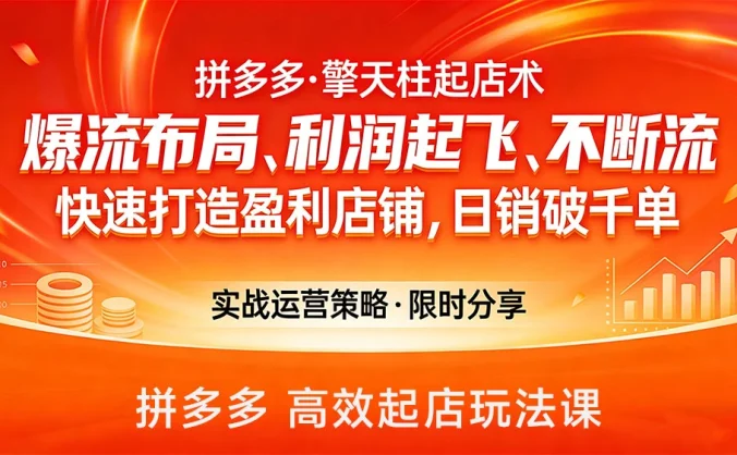 拼多多·擎天柱起店术，爆流布局、利润起飞、不断流，快速打造盈利店铺，日销破千单