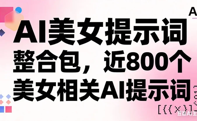 AI 美女提示词整合包，近 800 个美女相关 AI 提示词