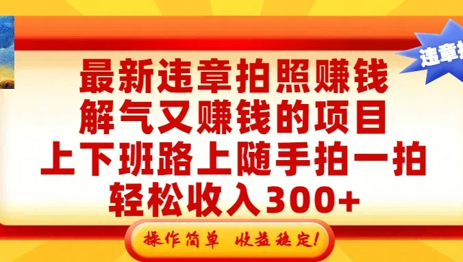 最新违章拍照赚钱，解气又赚钱的项目，上下班路上随手拍一拍，轻松收入300+，悄悄的闷声发大财，操作简单，收益稳！
