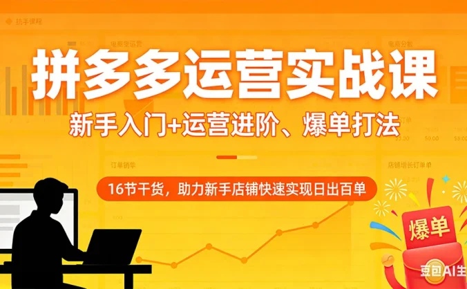 拼多多运营实战课：新手入门+运营进阶、爆单打法，16 节干货，助力新手店铺快速实现日出百单